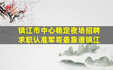 镇江市中心稳定夜场招聘求职认准军哥最靠谱镇江